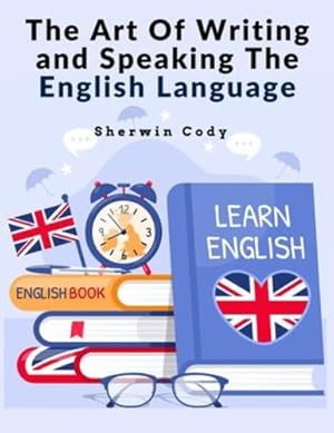 Image du vendeur pour The Art Of Writing and Speaking The English Language: Study by Sherwin Cody [Paperback ] mis en vente par booksXpress