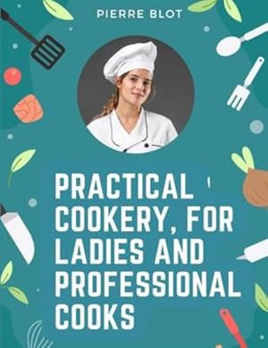 Imagen del vendedor de Practical Cookery, for Ladies and Professional Cooks: The Whole Science and Art of Preparing Human Food by Pierre Blot [Paperback ] a la venta por booksXpress