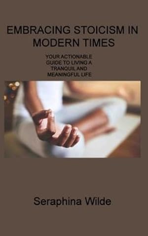 Imagen del vendedor de Embracing Stoicism in Modern Times: Your Actionable Guide to Living a Tranquil and Meaningful Life by Wilde, Seraphina [Hardcover ] a la venta por booksXpress