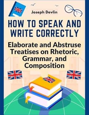 Seller image for How to Speak and Write Correctly: Elaborate and Abstruse Treatises on Rhetoric, Grammar, and Composition by Joseph Devlin [Paperback ] for sale by booksXpress