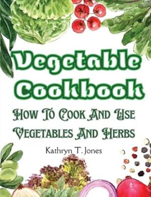 Seller image for Vegetable Cookbook: How To Cook And Use Vegetables And Herbs by Kathryn T Jones [Paperback ] for sale by booksXpress