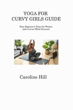 Bild des Verkufers fr Yoga for Curvy Girls Guide: Easy Beginner's Poses for Women with Curves (With Pictures) by Hill, Caroline [Paperback ] zum Verkauf von booksXpress