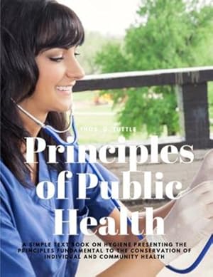 Imagen del vendedor de Principles of Public Health - A Simple Text Book on Hygiene Presenting the Principles Fundamental to the Conservation of Individual and Community Health by Thos D Tuttle [Paperback ] a la venta por booksXpress