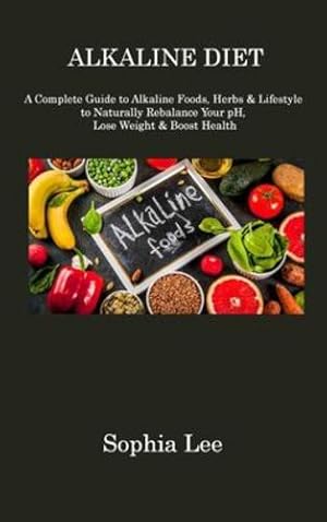 Immagine del venditore per Alkaline Diet: A Complete Guide to Alkaline Foods, Herbs & Lifestyle to Naturally Rebalance Your pH, Lose Weight & Boost Health by Lee, Sophia [Hardcover ] venduto da booksXpress