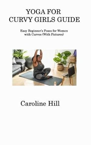 Bild des Verkufers fr Yoga for Curvy Girls Guide: Easy Beginner's Poses for Women with Curves (With Pictures) by Hill, Caroline [Hardcover ] zum Verkauf von booksXpress