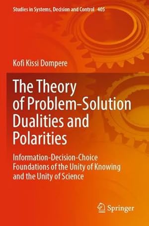 Seller image for The Theory of Problem-Solution Dualities and Polarities: Information-Decision-Choice Foundations of the Unity of Knowing and the Unity of Science (Studies in Systems, Decision and Control, 405) by Dompere, Kofi Kissi [Paperback ] for sale by booksXpress