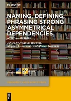 Seller image for Naming, Defining, Phrasing Strong Asymmetrical Dependencies: A Textual Approach (Dependency and Slavery Studies) by Jeannine Bischoff, Stephan Conermann, Marion Gymnich [Hardcover ] for sale by booksXpress