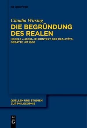 Image du vendeur pour Die Begründung des Realen: Hegels Logik im Kontext der Realitätsdebatte um 1800 (Quellen Und Studien Zur Philosophie) (German Edition) by Claudia Wirsing [Paperback ] mis en vente par booksXpress