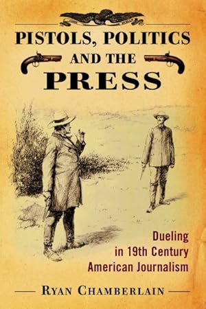 Imagen del vendedor de Pistols, Politics and the Press : Dueling in 19th Century American Journalism a la venta por GreatBookPricesUK