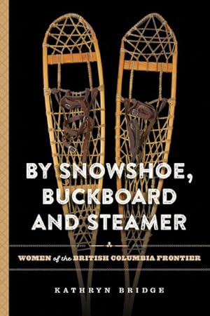 Bild des Verkufers fr By Snowshoe, Buckboard and Steamer : Women of the British Columbia Frontier zum Verkauf von GreatBookPrices