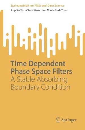 Seller image for Time Dependent Phase Space Filters: A Stable Absorbing Boundary Condition (SpringerBriefs on PDEs and Data Science) by Soffer, Avy, Stucchio, Chris, Tran, Minh-Binh [Paperback ] for sale by booksXpress
