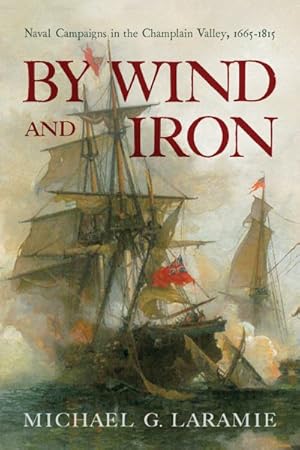 Seller image for By Wind and Iron : Naval Campaigns in the Champlain Valley, 1665-1815 for sale by GreatBookPricesUK