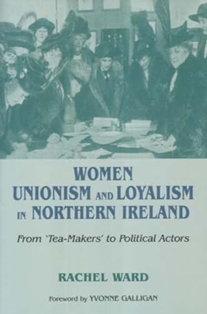 Seller image for Women, Unionism And Loyalism in Northern Ireland : From 'Tea-Makers' to Political Actors for sale by GreatBookPricesUK