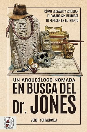 Un arqueólogo nómada en busca del Dr. Jones Cómo excavar y estudiar el pasado sin rendirse ni per...