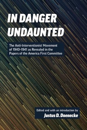 Seller image for In Danger Undaunted : The Anti-Interventionist Movement of 1940-1941 As Revealed in the Papers of the America First Committee for sale by GreatBookPricesUK