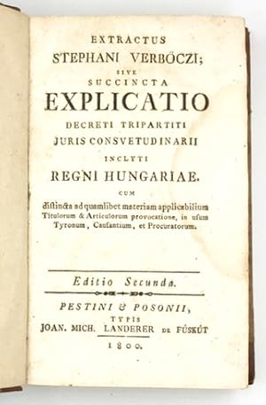 Extractus Stephani Verböczi, sive succincta explicatio Decreti Tripartiti Juris Consvetudinarii i...