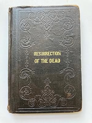 THE RESURRECTION OF THE DEAD: A VINDICATION OF THE LETERAL RESURRECTION OF THE HUMAN BODY; IN OPP...
