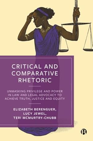 Imagen del vendedor de Critical and Comparative Rhetoric : Unmasking Privilege and Power in Law and Legal Advocacy to Achieve Truth, Justice, and Equity a la venta por GreatBookPrices