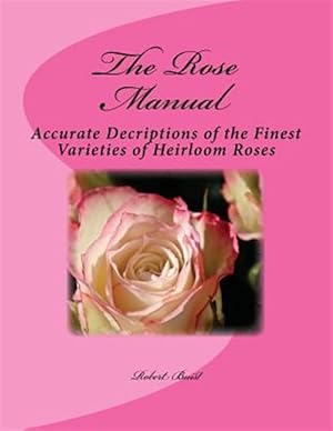 Seller image for The Rose Manual: Accurate Decriptions of the Finest Varieties of Heirloom Roses for sale by GreatBookPrices