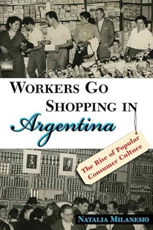 Image du vendeur pour Workers Go Shopping in Argentina : The Rise of Popular Consumer Culture mis en vente par GreatBookPrices