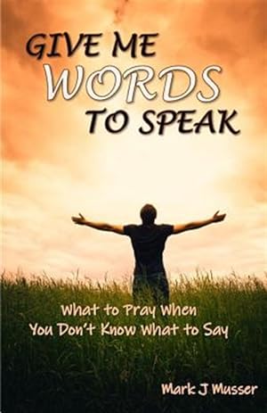 Seller image for Give Me Words to Speak: What to Pray When You Don't Know What to Say for sale by GreatBookPrices