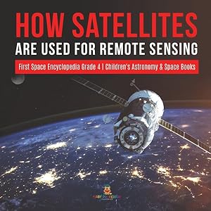 Seller image for How Satellites Are Used For Remote Sensing First Space Encyclopedia Grade 4 Children's Astronomy & Space Books for sale by GreatBookPrices