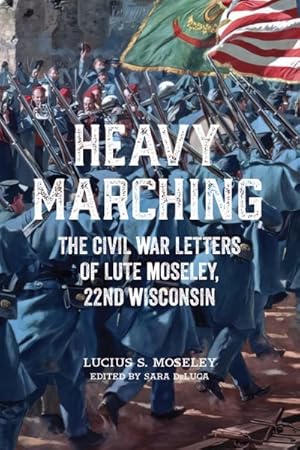 Image du vendeur pour Heavy Marching : The Civil War Letters of Lute Moseley, 22nd Wisconsin mis en vente par GreatBookPrices