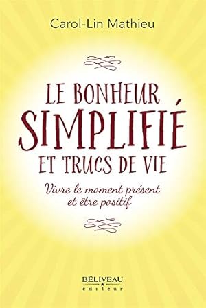 Seller image for Le bonheur simplifi et trucs de vie - Vivre le moment prsent et tre positif for sale by Dmons et Merveilles