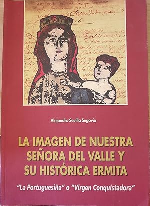 Seller image for LA IMAGEN DE NUESTRA SEORA DEL VALLE Y SU HISTORICA ERMITA. LA PORTUGUESIA O VIRGEN CONQUISTADORA. for sale by Libreria Lopez de Araujo