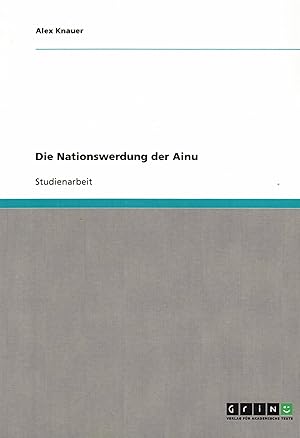 Bild des Verkufers fr Die Nationswerdung der Ainu (Studienarbeit) zum Verkauf von Paderbuch e.Kfm. Inh. Ralf R. Eichmann