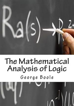 Bild des Verkufers fr Mathematical Analysis of Logic : Being an Essay Towards a Calculus of Deductive Reasoning zum Verkauf von GreatBookPrices