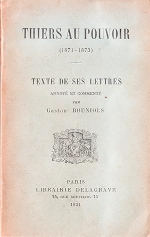 Thiers au pouvoir (1871-1873). Texte de ses lettres annoté par Gaston Bouniols.