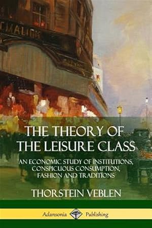 Imagen del vendedor de The Theory of the Leisure Class: An Economic Study of Institutions, Conspicuous Consumption, Fashion and Traditions a la venta por GreatBookPrices
