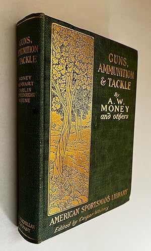 Guns, Ammunition, and Tackle; by Captain A.W. Money, Horace Kephart, W.E. Carlin, A.L.A. Himmelwr...
