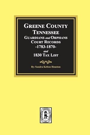 Seller image for Greene County, Tennessee Guardians and Orphans Court Records 1783-1870 and 1830 Tax List. for sale by moluna