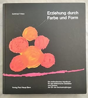 Erziehung durch Farbe und Form. Ein methodisches Handbuch für das bildnerische Gestalten und Denk...