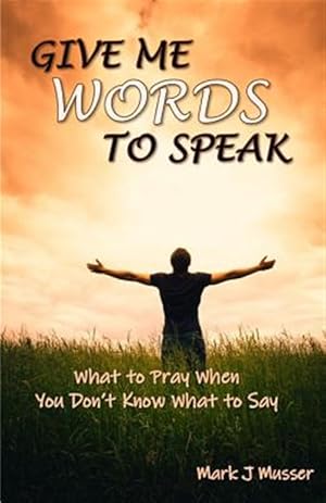 Seller image for Give Me Words to Speak: What to Pray When You Don't Know What to Say for sale by GreatBookPricesUK