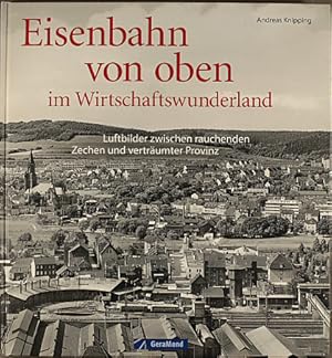 Eisenbahn von oben im Wirtschaftswunderland : Luftbilder zwischen rauchenden Zechen und verträumt...