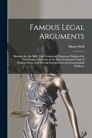 Seller image for Famous Legal Arguments: Showing the Art, Skill, Tact, Genius and Eloquence Displayed by Our Greatest Advocates in the More Celebrated Trials o for sale by moluna