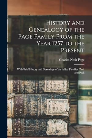 Bild des Verkufers fr History and Genealogy of the Page Family From the Year 1257 to the Present: With Brief History and Genealogy of the Allied Families Nash and Peck zum Verkauf von moluna