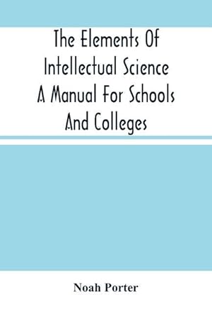 Bild des Verkufers fr The Elements Of Intellectual Science A Manual For Schools And Colleges. Abridged From The Human Intellect zum Verkauf von moluna
