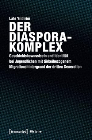 Der Diasporakomplex Geschichtsbewusstsein und Identität bei Jugendlichen mit türkeibezogenem Migr...