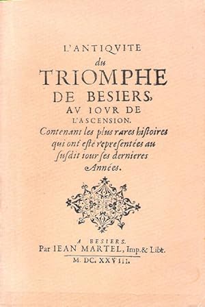 L'Antiquité du triomphe de Bésiers ( Béziers ) au jour de l'Ascension : Contenant les plus rares ...