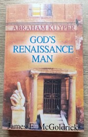 God's Renaissance Man: The Life and Work of Abraham Kuyper