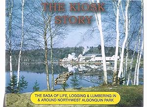 The Kiosk Story: The Saga of Life, Logging & Lumbering in & Around Northwest Algonquin Park ( Ont...