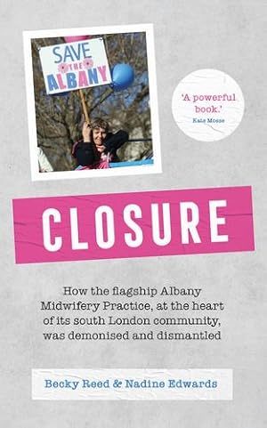 Seller image for Closure: How the flagship Albany Midwifery Practice, at the heart of its south London community, was demonised and dismantled by Reed, Becky, Edwards, Nadine [Paperback ] for sale by booksXpress