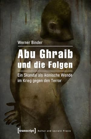 Abu Ghraib und die Folgen Ein Skandal als ikonische Wende im Krieg gegen den Terror