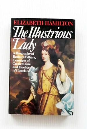 The Illustrious Lady. A Biography of Barbara Villiers, Countess of Castlemaine and Duchess of Cle...