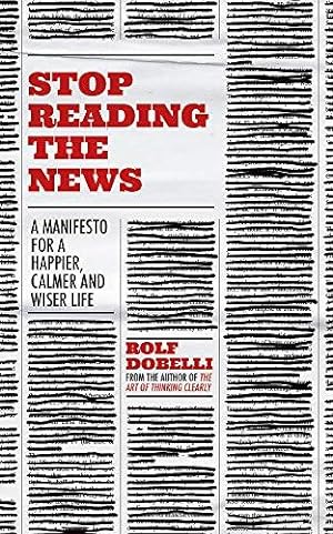 Bild des Verkäufers für Stop Reading the News: A Manifesto for a Happier, Calmer and Wiser Life zum Verkauf von WeBuyBooks
