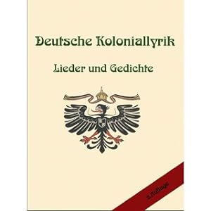 Deutsche Koloniallyrik, Lieder und Gedichte Eine umfangreiche Zusammenstellung von Kolonialliedern